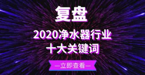 复盘 | 十大关键词带你回顾2020年的净水器行业