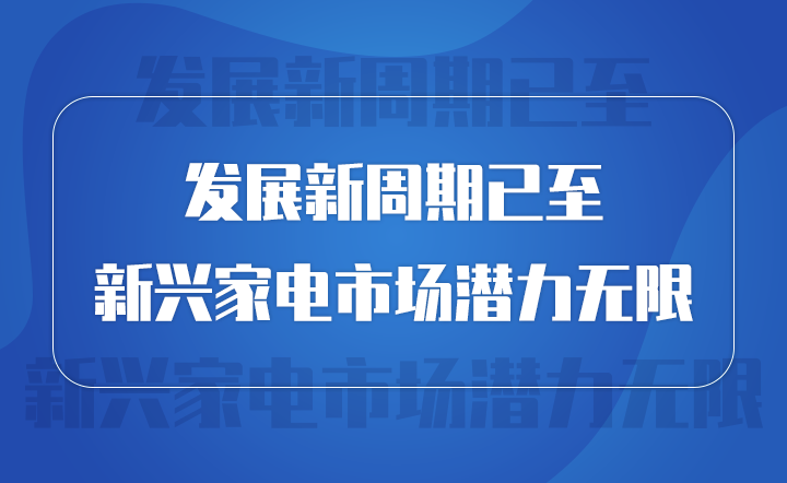 发展新周期已至 新兴家电市场潜力无限