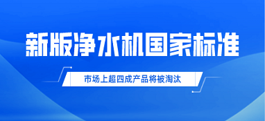 新版净水机国家标准发布！市场上超四成产品将被淘汰