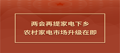 家电下乡两会再提：农村家电市场升级在即