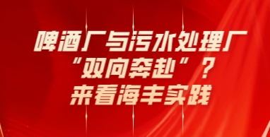 啤酒厂与污水处理厂“双向奔赴”？来看海丰实践