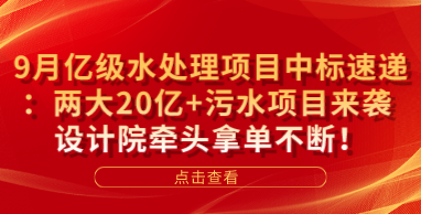 9月亿级水处理项目中标速递：两大20亿+污水项目来袭 设计院牵头拿单不断！